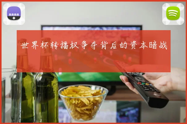 世界杯转播权争夺背后的资本暗战