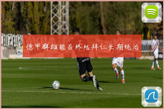 德甲群雄能否终结拜仁长期统治