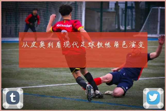 从皮奥利看现代足球教练角色演变