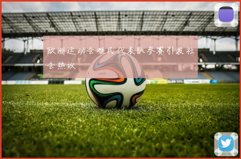 欧洲运动会难民代表队参赛引发社会热议