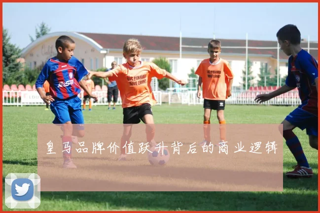 皇马品牌价值跃升背后的商业逻辑
