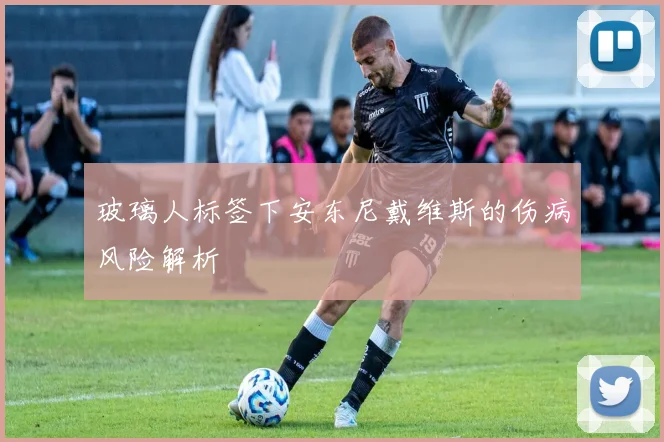 玻璃人标签下安东尼戴维斯的伤病风险解析