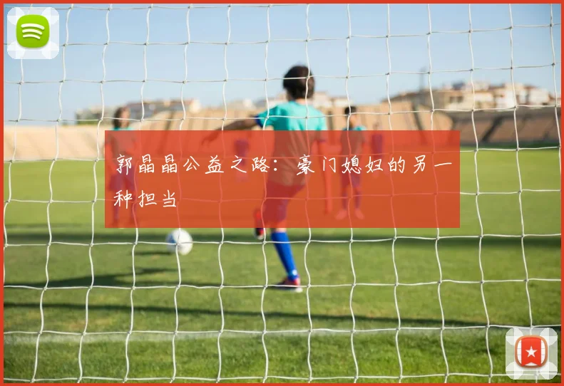 郭晶晶公益之路：豪门媳妇的另一种担当
